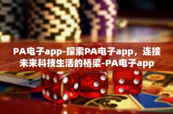 PA电子app-探索PA电子app，连接未来科技生活的桥梁-PA电子app
