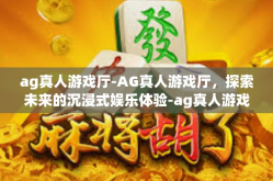 ag真人游戏厅-AG真人游戏厅，探索未来的沉浸式娱乐体验-ag真人游戏厅