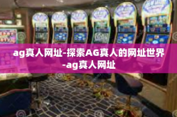 ag真人网址-探索AG真人的网址世界-ag真人网址
