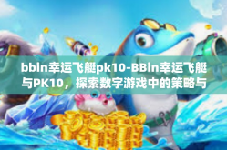 bbin幸运飞艇pk10-BBin幸运飞艇与PK10，探索数字游戏中的策略与乐趣-bbin幸运飞艇pk10