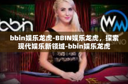 bbin娱乐龙虎-BBIN娱乐龙虎，探索现代娱乐新领域-bbin娱乐龙虎