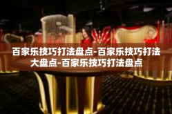 百家乐技巧打法盘点-百家乐技巧打法大盘点-百家乐技巧打法盘点