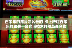 百家乐的路是怎么看的-综上所述百家乐的路是一条充满技术领航革新合作共赢客户需求体验至上以及持续学习与自我进化的道路。在这一道路上百家乐企业不断追求创新进步与协同发展以期在激烈的市场竞争中脱颖而出并实现持续健康的发展。百家乐的路是怎么看的