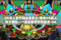 OG真人官方网址是多少-寻找OG真人官方网址—一站式解答您的需求-OG真人官方网址是多少