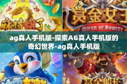 ag真人手机版-探索AG真人手机版的奇幻世界-ag真人手机版