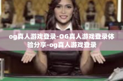 og真人游戏登录-OG真人游戏登录体验分享-og真人游戏登录