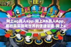网上ag真人app-网上AG真人App，体验真实游戏世界的便捷渠道-网上ag真人app