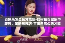 百家乐怎么玩才能赢-如何在百家乐中获胜，策略与技巧-百家乐怎么玩才能赢