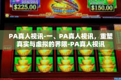 PA真人视讯-一、PA真人视讯，重塑真实与虚拟的界限-PA真人视讯