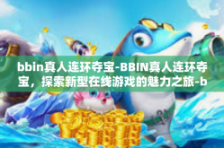 bbin真人连环夺宝-BBIN真人连环夺宝，探索新型在线游戏的魅力之旅-bbin真人连环夺宝