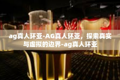 ag真人环亚-AG真人环亚，探索真实与虚拟的边界-ag真人环亚