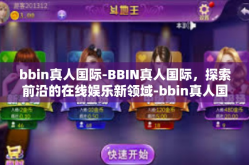 bbin真人国际-BBIN真人国际，探索前沿的在线娱乐新领域-bbin真人国际