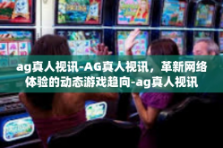 ag真人视讯-AG真人视讯，革新网络体验的动态游戏趋向-ag真人视讯