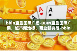 bbin宝盈国际广场-BBIN宝盈国际广场，城市新地标，商业新典范-bbin宝盈国际广场