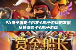 PA电子游戏-探究PA电子游戏的发展及其影响-PA电子游戏