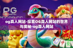 og真人网站-探索OG真人网站的世界与奥秘-og真人网站
