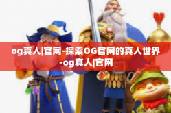 og真人|官网-探索OG官网的真人世界-og真人|官网