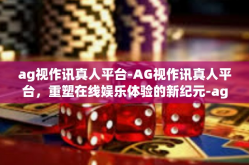ag视作讯真人平台-AG视作讯真人平台，重塑在线娱乐体验的新纪元-ag视作讯真人平台