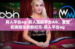 真人平台ag-真人互动平台AG，重塑在线娱乐的新纪元-真人平台ag