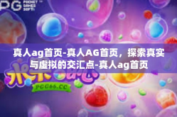 真人ag首页-真人AG首页，探索真实与虚拟的交汇点-真人ag首页