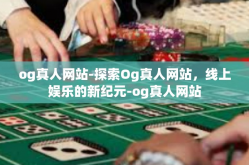 og真人网站-探索Og真人网站，线上娱乐的新纪元-og真人网站