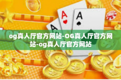 og真人厅官方网站-OG真人厅官方网站-og真人厅官方网站