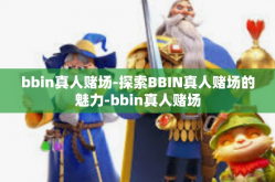 bbin真人赌场-探索BBIN真人赌场的魅力-bbin真人赌场