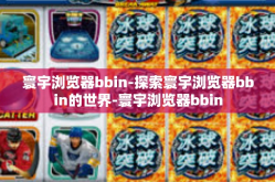 寰宇浏览器bbin-探索寰宇浏览器bbin的世界-寰宇浏览器bbin