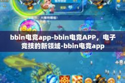 bbin电竞app-bbin电竞APP，电子竞技的新领域-bbin电竞app