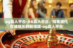 ag真人平台-AG真人平台，探索现代在线娱乐的新领域-ag真人平台