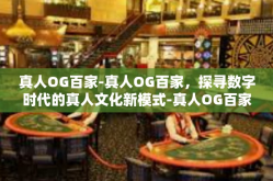 真人OG百家-真人OG百家，探寻数字时代的真人文化新模式-真人OG百家