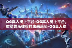 OG真人线上平台-OG真人线上平台，重塑娱乐体验的未来趋势-OG真人线上平台