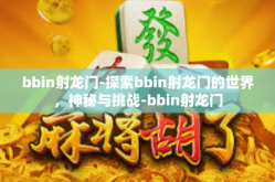 bbin射龙门-探索bbin射龙门的世界，神秘与挑战-bbin射龙门