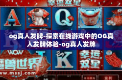 og真人发牌-探索在线游戏中的OG真人发牌体验-og真人发牌
