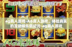 ag真人游戏-AG真人游戏，体验真实的互动娱乐新纪元-ag真人游戏