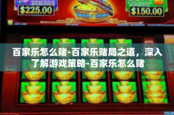 百家乐怎么赌-百家乐赌局之道，深入了解游戏策略-百家乐怎么赌