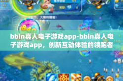 bbin真人电子游戏app-bbin真人电子游戏app，创新互动体验的领跑者-bbin真人电子游戏app