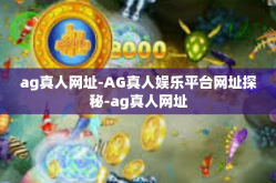 ag真人网址-AG真人娱乐平台网址探秘-ag真人网址