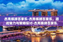 杰克棋牌百家乐-杰克棋牌百家乐，游戏魅力与策略探讨-杰克棋牌百家乐