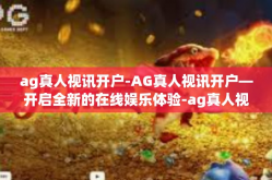 ag真人视讯开户-AG真人视讯开户—开启全新的在线娱乐体验-ag真人视讯开户