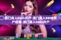 澳门真人bbin开户-澳门真人BBIN开户指南-澳门真人bbin开户