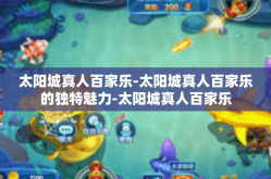 太阳城真人百家乐-太阳城真人百家乐的独特魅力-太阳城真人百家乐