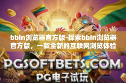 bbin浏览器官方版-探索bbin浏览器官方版，一款全新的互联网浏览体验-bbin浏览器官方版