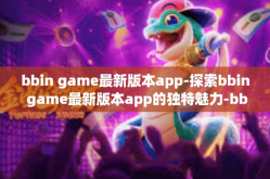 bbin game最新版本app-探索bbin game最新版本app的独特魅力-bbin game最新版本app