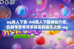 ag真人下载-AG真人下载体验介绍，在数字世界尽享真实的娱乐之旅-ag真人下载