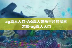 ag真人入口-AG真人娱乐平台的探索之旅-ag真人入口