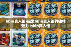 bbin真人馆-探索bbin真人馆的独特魅力-bbin真人馆