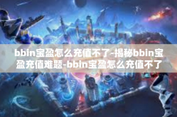 bbin宝盈怎么充值不了-揭秘bbin宝盈充值难题-bbin宝盈怎么充值不了