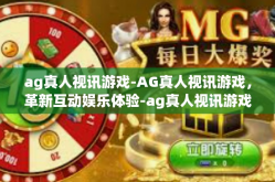 ag真人视讯游戏-AG真人视讯游戏，革新互动娱乐体验-ag真人视讯游戏