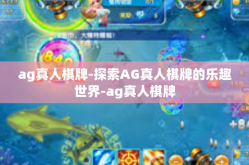 ag真人棋牌-探索AG真人棋牌的乐趣世界-ag真人棋牌